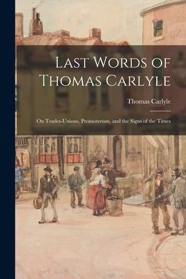 Last Words of Thomas Carlyle: on Trades-unions Promoterism and the Signs of the Times