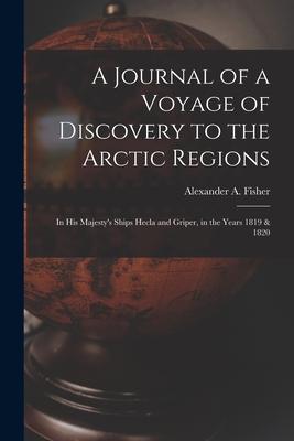 A Journal of a Voyage of Discovery to the Arctic Regions: in His Majesty‘s Ships Hecla and Griper in the Years 1819 & 1820