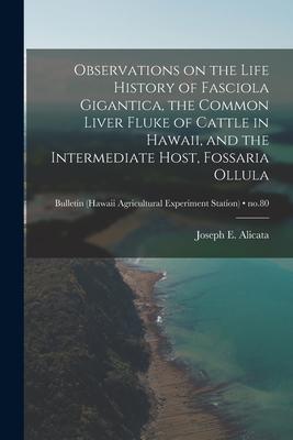 Observations on the Life History of Fasciola Gigantica the Common Liver Fluke of Cattle in Hawaii and the Intermediate Host Fossaria Ollula; no.80