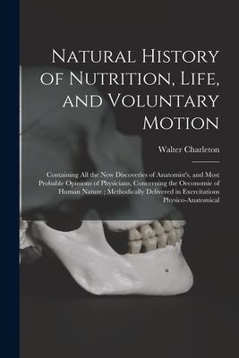 Natural History of Nutrition Life and Voluntary Motion: Containing All the New Discoveries of Anatomist‘s and Most Probable Opinions of Physicians