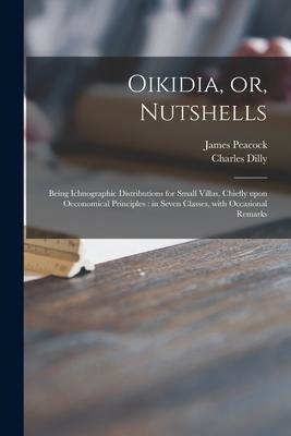 Oikidia or Nutshells: Being Ichnographic Distributions for Small Villas Chiefly Upon Oeconomical Principles: in Seven Classes With Occasio