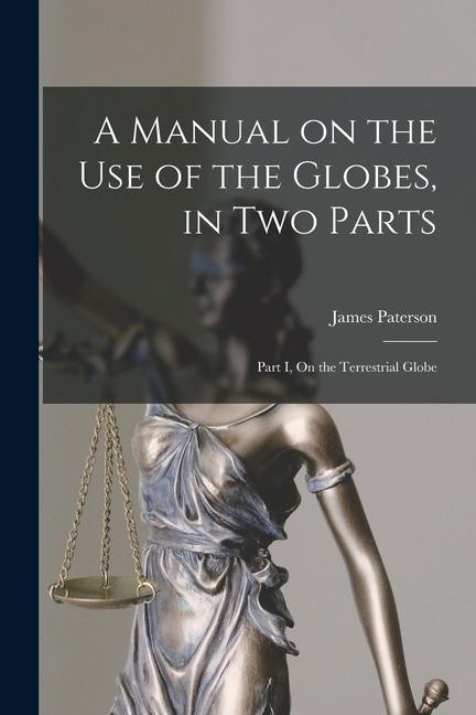 A Manual on the Use of the Globes in Two Parts [microform]: Part I On the Terrestrial Globe