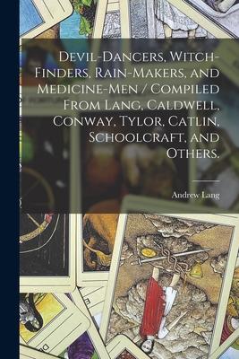 Devil-dancers Witch-finders Rain-makers and Medicine-men / Compiled From Lang Caldwell Conway Tylor Catlin Schoolcraft and Others.