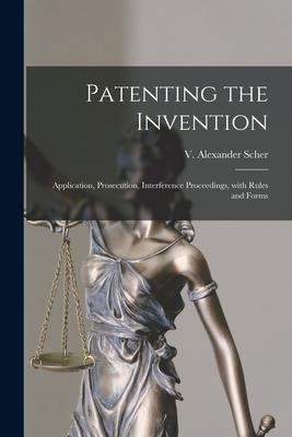 Patenting the Invention: Application Prosecution Interference Proceedings With Rules and Forms
