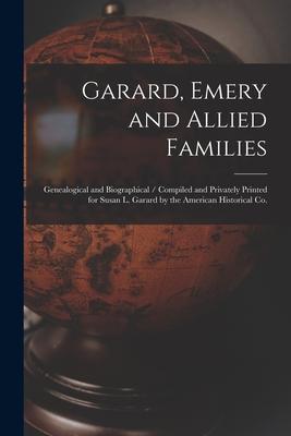 Garard Emery and Allied Families: Genealogical and Biographical / Compiled and Privately Printed for Susan L. Garard by the American Historical Co.