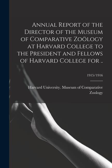 Annual Report of the Director of the Museum of Comparative Zoölogy at Harvard College to the President and Fellows of Harvard College for ..; 1915/191
