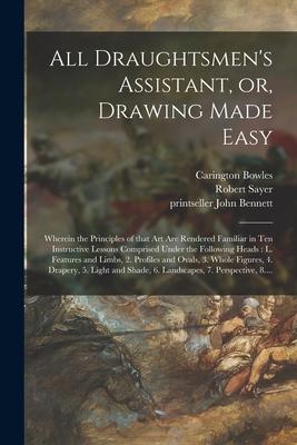 All Draughtsmen‘s Assistant or Drawing Made Easy: Wherein the Principles of That Art Are Rendered Familiar in Ten Instructive Lessons Comprised Unde
