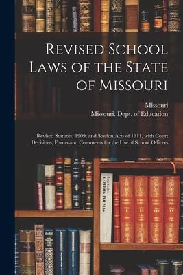 Revised School Laws of the State of Missouri: Revised Statutes 1909 and Session Acts of 1911 With Court Decisions Forms and Comments for the Use o