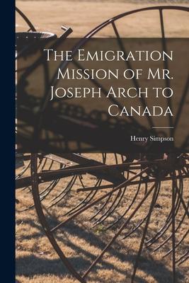 The Emigration Mission of Mr. Joseph Arch to Canada [microform]