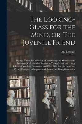 The Looking-glass for the Mind or The Juvenile Friend: Being a Valuable Collection of Interesting and Miscellaneous Incidents Calculated to Exhibit