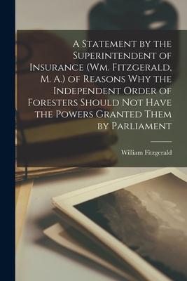 A Statement by the Superintendent of Insurance (Wm. Fitzgerald M. A.) of Reasons Why the Independent Order of Foresters Should Not Have the Powers Gr