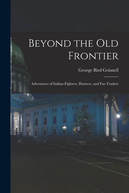 Beyond the Old Frontier [microform]: Adventures of Indian-fighters Hunters and Fur-traders