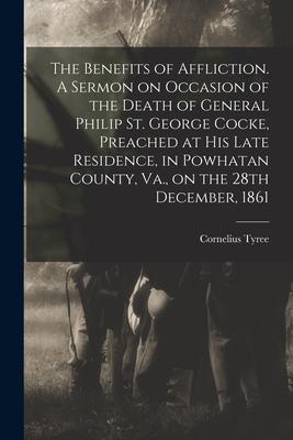 The Benefits of Affliction. A Sermon on Occasion of the Death of General Philip St. George Cocke Preached at His Late Residence in Powhatan County