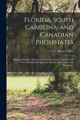 Florida South Carolina and Canadian Phosphates: Giving a Complete Account of Their Occurrence Methods and Cost of Production Quantities Raised an