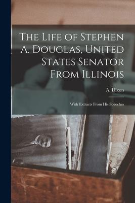 The Life of Stephen A. Douglas United States Senator From Illinois: With Extracts From His Speeches