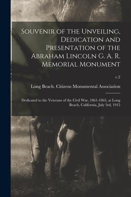 Souvenir of the Unveiling Dedication and Presentation of the Abraham Lincoln G. A. R. Memorial Monument: Dedicated to the Veterans of the Civil War