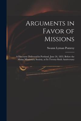 Arguments in Favor of Missions: a Discourse Delivered in Portland June 26 1833 Before the Maine Missionary Society at Its Twenty-sixth Anniversary