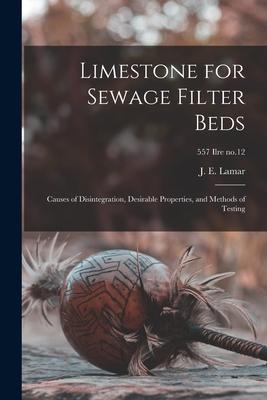 Limestone for Sewage Filter Beds; Causes of Disintegration Desirable Properties and Methods of Testing; 557 Ilre no.12