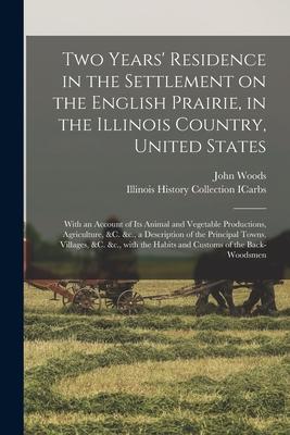 Two Years‘ Residence in the Settlement on the English Prairie in the Illinois Country United States: With an Account of Its Animal and Vegetable Pro