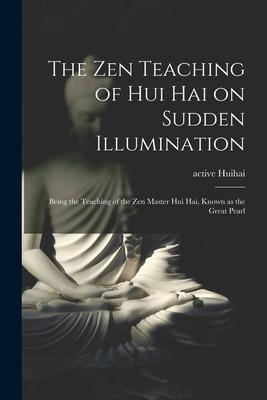 The Zen Teaching of Hui Hai on Sudden Illumination: Being the Teaching of the Zen Master Hui Hai Known as the Great Pearl