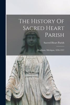 The History Of Sacred Heart Parish; Dearborn Michigan 1836-1937