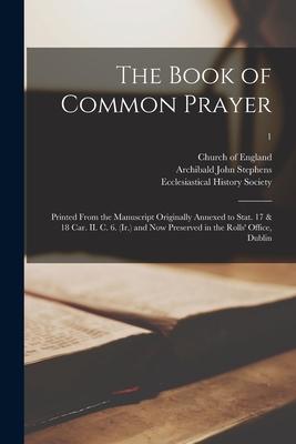 The Book of Common Prayer: Printed From the Manuscript Originally Annexed to Stat. 17 & 18 Car. II. C. 6. (Ir.) and Now Preserved in the Rolls‘ O