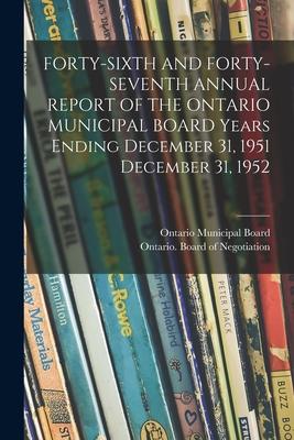 FORTY-SIXTH AND FORTY-SEVENTH ANNUAL REPORT OF THE ONTARIO MUNICIPAL BOARD Years Ending December 31 1951 December 31 1952