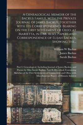A Genealogical Memoir of the Backus Family With the Private Journal of James Backus Together With His Correspondence Bearing on the First Settlement