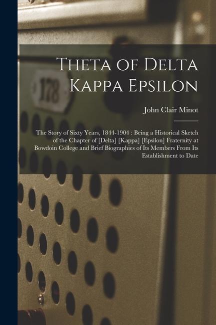 Theta of Delta Kappa Epsilon: the Story of Sixty Years 1844-1904: Being a Historical Sketch of the Chapter of [Delta] [Kappa] [Epsilon] Fraternity