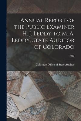 Annual Report of the Public Examiner H. J. Leddy to M. A. Leddy State Auditor of Colorado; 1912