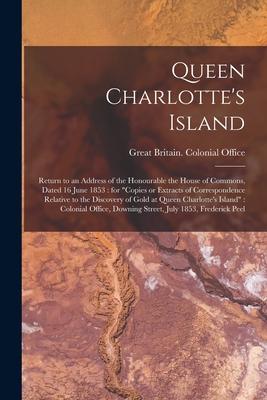 Queen Charlotte‘s Island [microform]: Return to an Address of the Honourable the House of Commons Dated 16 June 1853: for Copies or Extracts of Corr