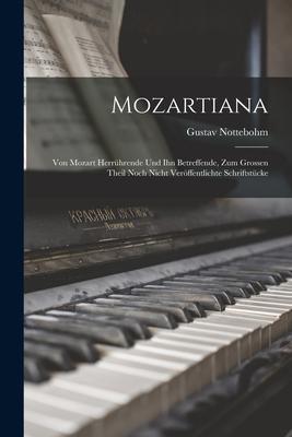 Mozartiana; Von Mozart Herrührende Und Ihn Betreffende Zum Grossen Theil Noch Nicht Veröffentlichte Schriftstücke