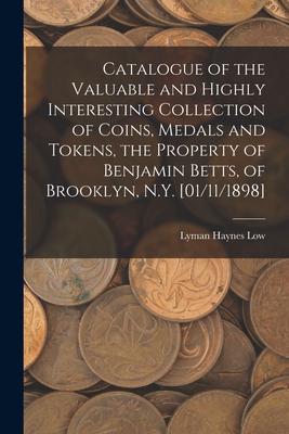 Catalogue of the Valuable and Highly Interesting Collection of Coins Medals and Tokens the Property of Benjamin Betts of Brooklyn N.Y. [01/11/1898