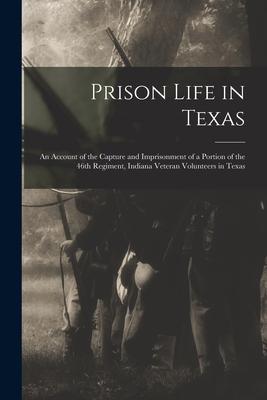 Prison Life in Texas: an Account of the Capture and Imprisonment of a Portion of the 46th Regiment Indiana Veteran Volunteers in Texas