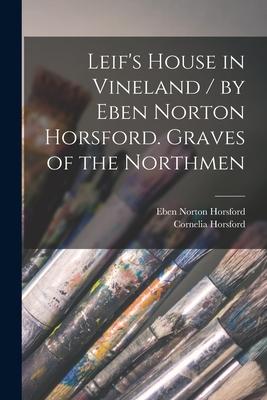 Leif‘s House in Vineland / by Eben Norton Horsford. Graves of the Northmen [microform]