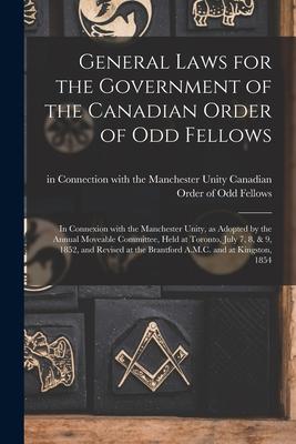 General Laws for the Government of the Canadian Order of Odd Fellows [microform]: in Connexion With the Manchester Unity as Adopted by the Annual Mov