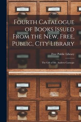 Fourth Catalogue of Books Issued From the New Free Public City Library [microform]: the Gift of Mr. Andrew Carnegie