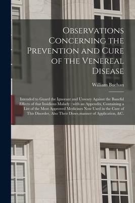 Observations Concerning the Prevention and Cure of the Venereal Disease: Intended to Guard the Ignorant and Unwary Against the Baneful Effects of That