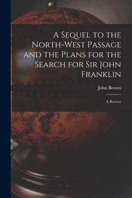 A Sequel to the North-west Passage and the Plans for the Search for Sir John Franklin [microform]: a Review