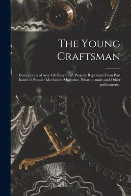 The Young Craftsman; Descriptions of Over 450 Easy Craft Projects Reprinted From Past Issues of Popular Mechanics Magazine What-to-make and Other Pu