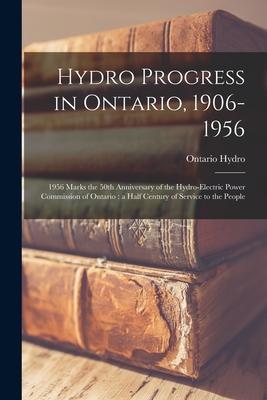 Hydro Progress in Ontario 1906-1956: 1956 Marks the 50th Anniversary of the Hydro-Electric Power Commission of Ontario: a Half Century of Service to