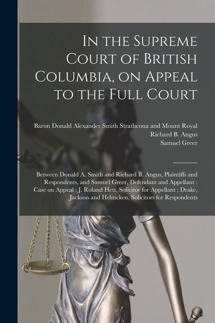 In the Supreme Court of British Columbia on Appeal to the Full Court [microform]: Between Donald A. Smith and Richard B. Angus Plaintiffs and Respon