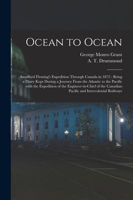 Ocean to Ocean: Sandford Fleming‘s Expedition Through Canada in 1872: Being a Diary Kept During a Journey From the Atlantic to the Pac