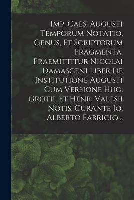 Imp. Caes. Augusti Temporum Notatio Genus Et Scriptorum Fragmenta. Praemittitur Nicolai Damasceni Liber De Institutione Augusti Cum Versione Hug. Gr