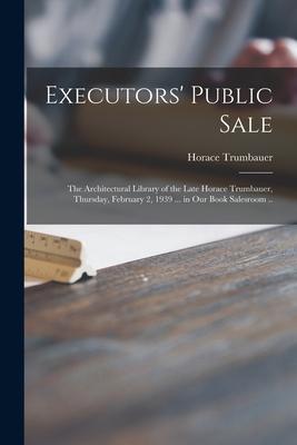 Executors‘ Public Sale: the Architectural Library of the Late Horace Trumbauer Thursday February 2 1939 ... in Our Book Salesroom ..