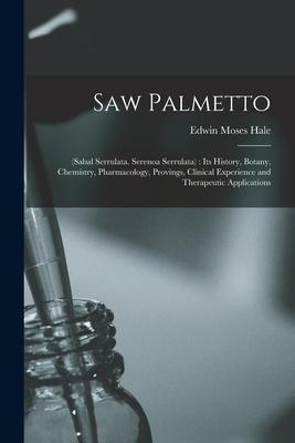 Saw Palmetto: (sabal Serrulata. Serenoa Serrulata): Its History Botany Chemistry Pharmacology Provings Clinical Experience and