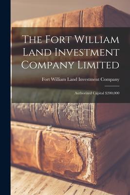 The Fort William Land Investment Company Limited [microform]: Authorized Capital $200000