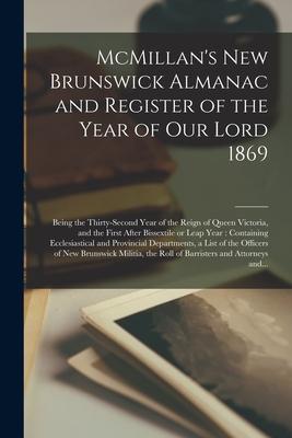 McMillan‘s New Brunswick Almanac and Register of the Year of Our Lord 1869 [microform]: Being the Thirty-second Year of the Reign of Queen Victoria a