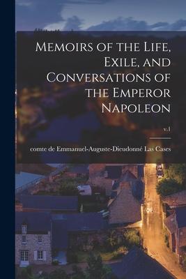 Memoirs of the Life Exile and Conversations of the Emperor Napoleon; v.1