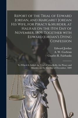 Report of the Trial of Edward Jordan and Margaret Jordan His Wife for Piracy & Murder at Halifax on the 15th Day of November 1809 Together With E